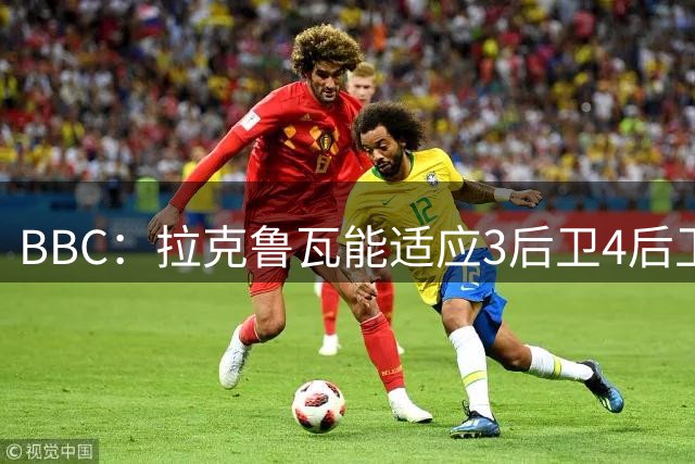 BBC：拉克鲁瓦能适应3后卫4后卫踢法，阿隆索对两种阵型驾轻就熟
